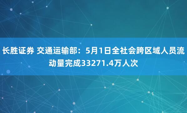 长胜证券 交通运输部：5月1日全社会跨区域人员流动量完成33271.4万人次