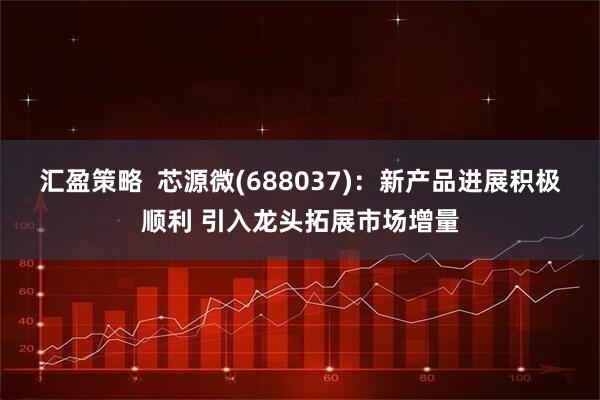 汇盈策略  芯源微(688037)：新产品进展积极顺利 引入龙头拓展市场增量