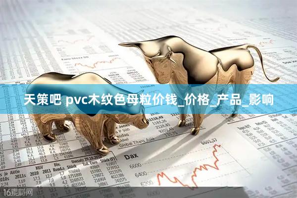 天策吧 pvc木纹色母粒价钱_价格_产品_影响