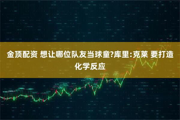 金顶配资 想让哪位队友当球童?库里:克莱 要打造化学反应