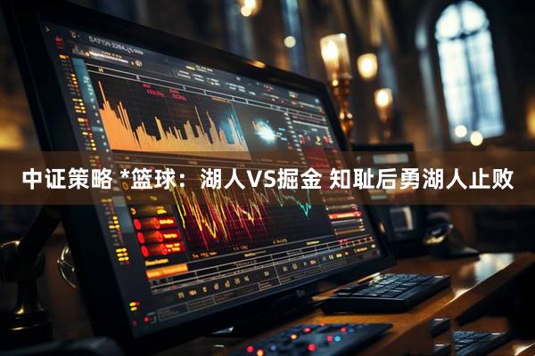 中证策略 *篮球：湖人VS掘金 知耻后勇湖人止败