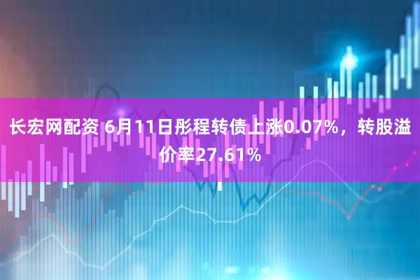 长宏网配资 6月11日彤程转债上涨0.07%，转股溢价率27.61%