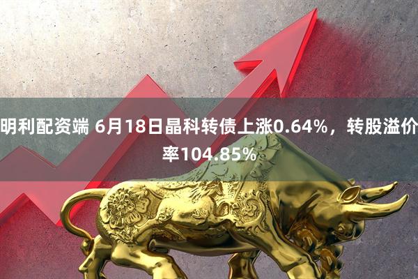 明利配资端 6月18日晶科转债上涨0.64%，转股溢价率104.85%