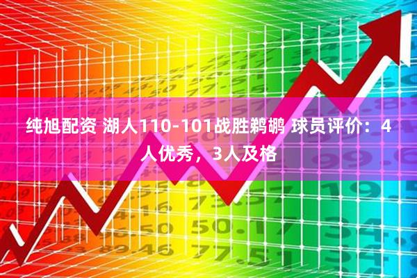 纯旭配资 湖人110-101战胜鹈鹕 球员评价：4人优秀，3人及格